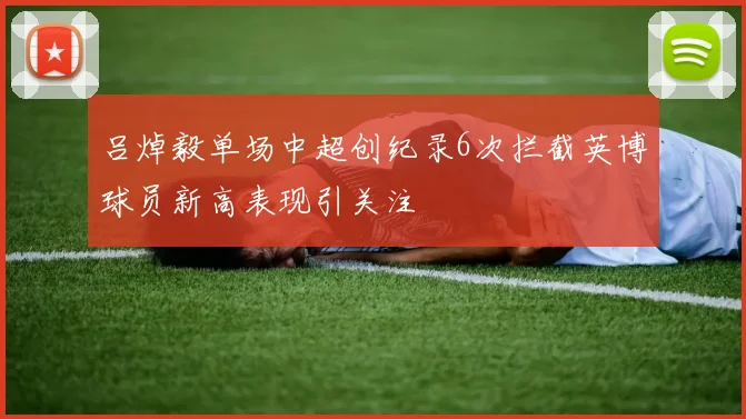 吕焯毅单场中超创纪录6次拦截英博球员新高表现引关注