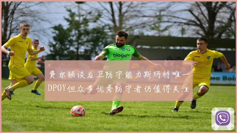 费尔顿谈后卫防守能力斯玛特唯一DPOY但众多优秀防守者仍值得关注
