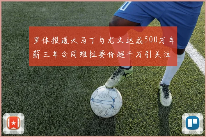 罗体报道大马丁与尤文达成500万年薪三年合同维拉要价超千万引关注