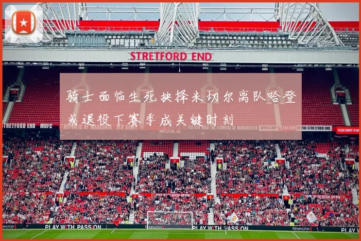 骑士面临生死抉择米切尔离队哈登或退役下赛季成关键时刻
