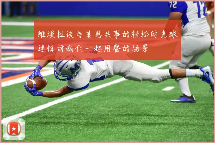 维埃拉谈与基恩共事的轻松时光球迷惊讶我们一起用餐的场景