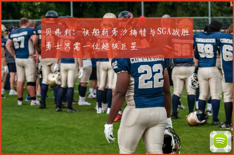 贝弗利：快船新秀沙梅特与SGA战胜勇士只需一位超级巨星