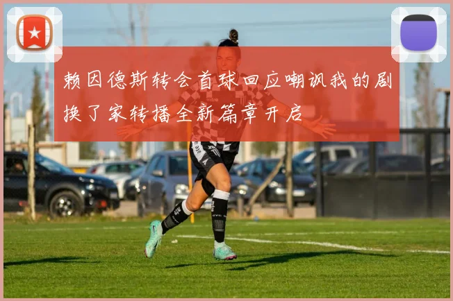 赖因德斯转会首球回应嘲讽我的剧换了家转播全新篇章开启