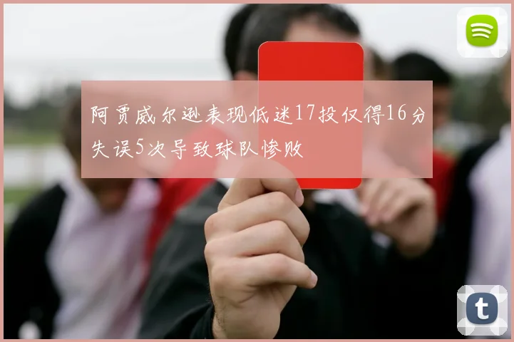 阿贾威尔逊表现低迷17投仅得16分失误5次导致球队惨败