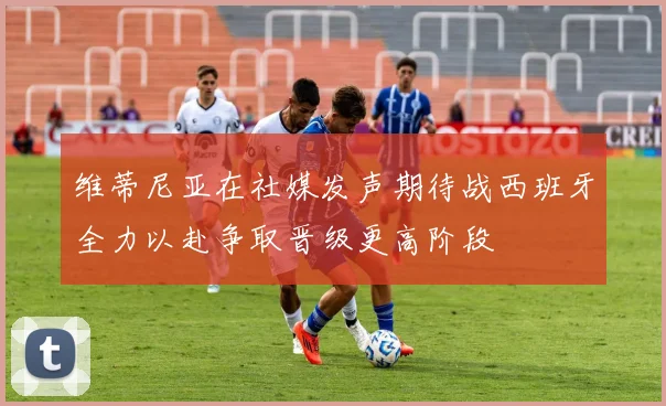 维蒂尼亚在社媒发声期待战西班牙全力以赴争取晋级更高阶段