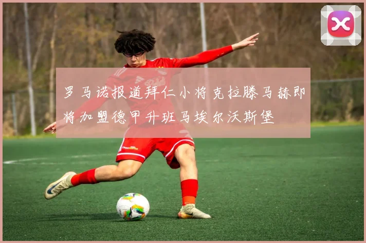 罗马诺报道拜仁小将克拉滕马赫即将加盟德甲升班马埃尔沃斯堡