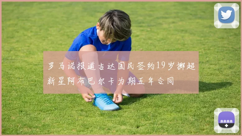 罗马诺报道吉达国民签约19岁挪超新星阿布巴尔卡为期五年合同