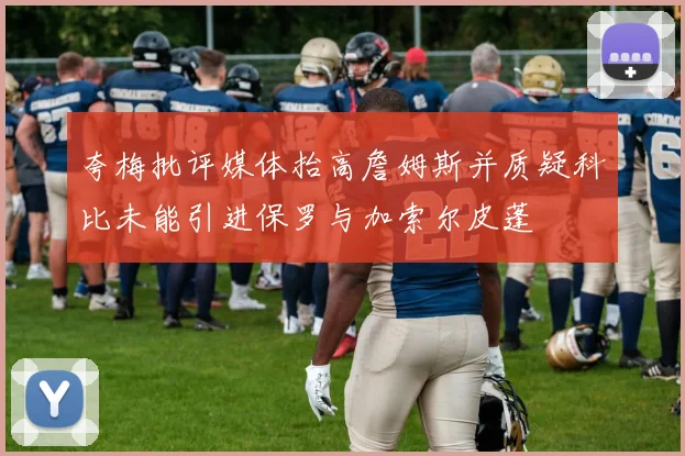 夸梅批评媒体抬高詹姆斯并质疑科比未能引进保罗与加索尔皮蓬